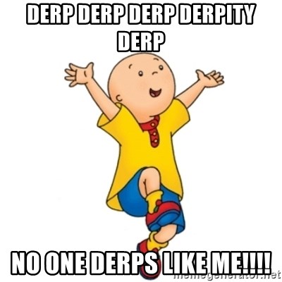Derp Derp Derp Derpity Derp No One Derps Like Me Caillou
