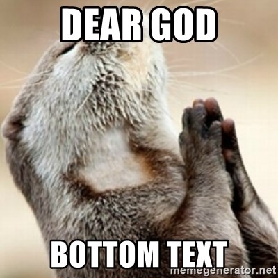 Praying Otter - Dear god bottom text