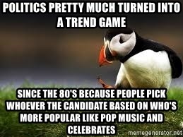 Unpopular Opinion - Politics pretty much turned into a trend game Since the 80's because people pick whoever the candidate based on who's more popular like pop music and celebrates