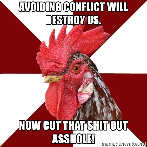 Roleplaying Rooster - Avoiding conflict will destroy us. now cut that shit out asshole!