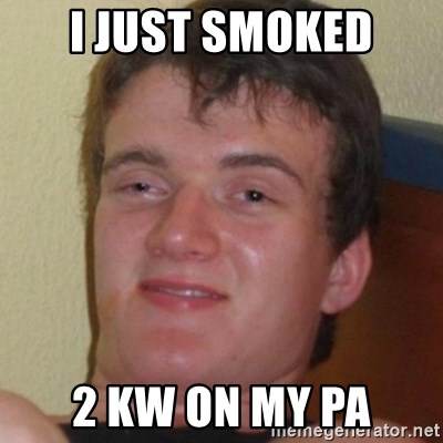 Stoner Guy - I just smoked 2 kW on my PA