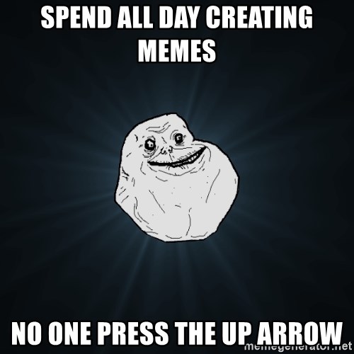 Forever Alone - Spend all day creating memes no one press the up arrow