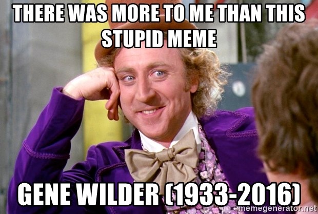 Willy Wonka - there was more to me than this stupid meme gene wilder (1933-2016)