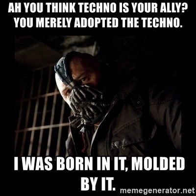 Bane Meme - Ah you think Techno is your ally? You merely adopted the Techno.  I was born in it, molded by it.