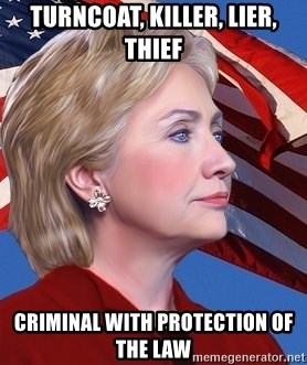 Hillary Clinton 4 POTUS - Turncoat, killer, lier, thief Criminal with protection of the law