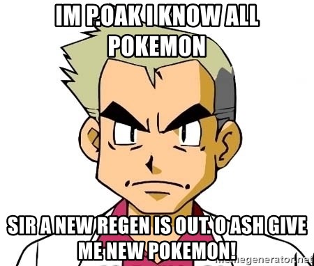 Oak - im p.oak i know all pokemon sir a new regen is out. o ash give me new pokemon!