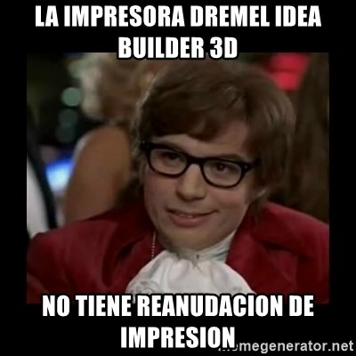 Dangerously Austin Powers - la impresora dremel idea builder 3D no tiene reanudacion de impresion