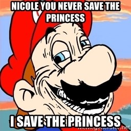 Troll mario - Nicole you never save the princess  I save the princess