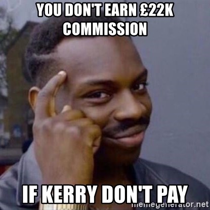 Thinking Blackguy - You don't earn £22k commission if kerry don't pay