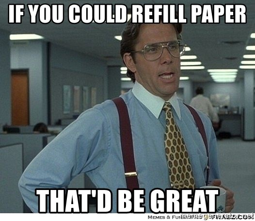 Yeah If You Could Just - if you could refill paper that'd be great