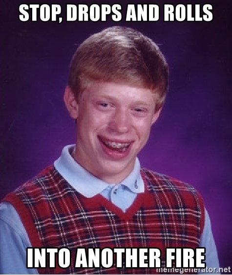Bad Luck Brian - stop, drops and rolls into another fire