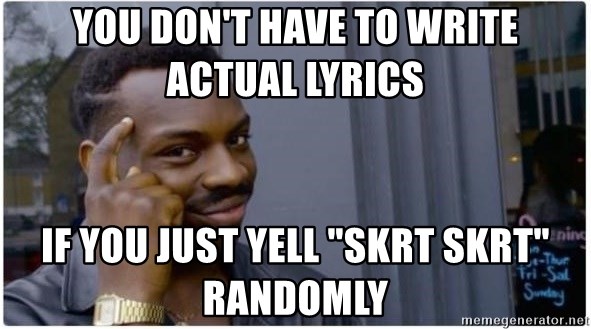 You Don T Have To Write Actual Lyrics If You Just Yell Skrt Skrt Randomly I M A Fucking Genius Meme Generator We provide you with fresh video content. just yell skrt skrt randomly