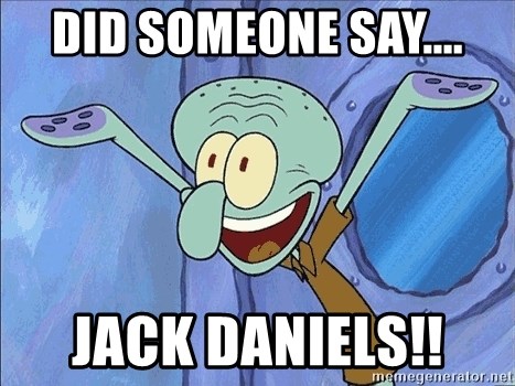 Guess What Squidward - DId sOmeone say.... Jack daniels!!
