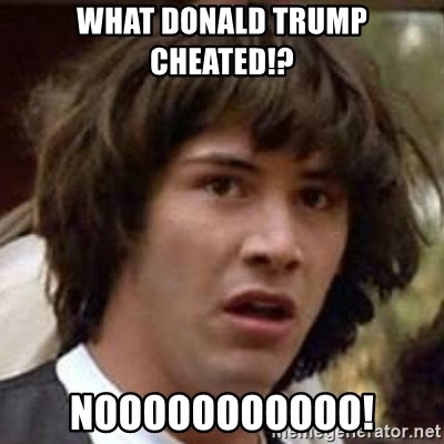Conspiracy Keanu - what donald trump cheated!? nooooooooooo!
