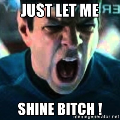 Spock screaming Khan - JUst let me  Shine bitch !
