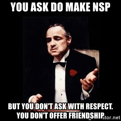 The Godfather - YOU ASK DO MAKE NSP But you don't ask with respect. You don't offer friendship