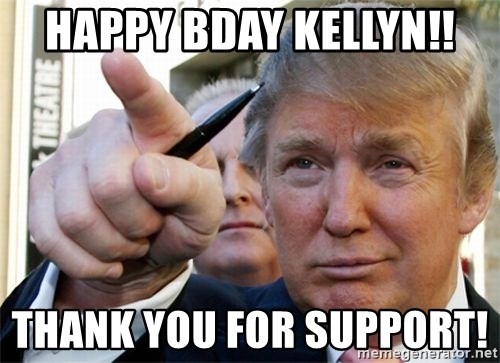 trump - Happy bday Kellyn!!  Thank you for support!