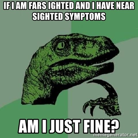 Philosoraptor - if i am fars ighted and i have near sighted symptoms am i just fine?