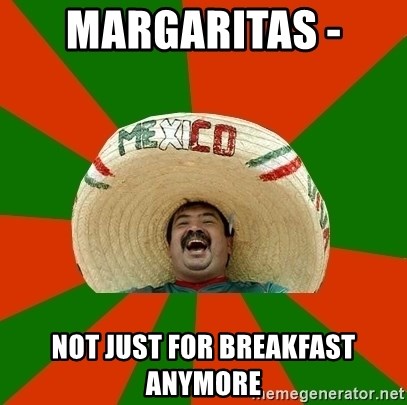 Successful Mexican - margaritas -  not just for breakfast anymore
