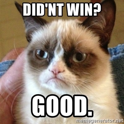 Grumpy Cat  - Did'nt win? Good.