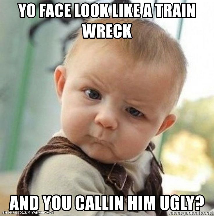 confoosed baebeee - yo face look like a train wreck and you callin him ugly?