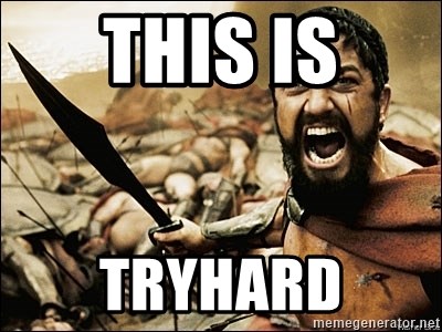 This Is Sparta Meme - this is tryhard