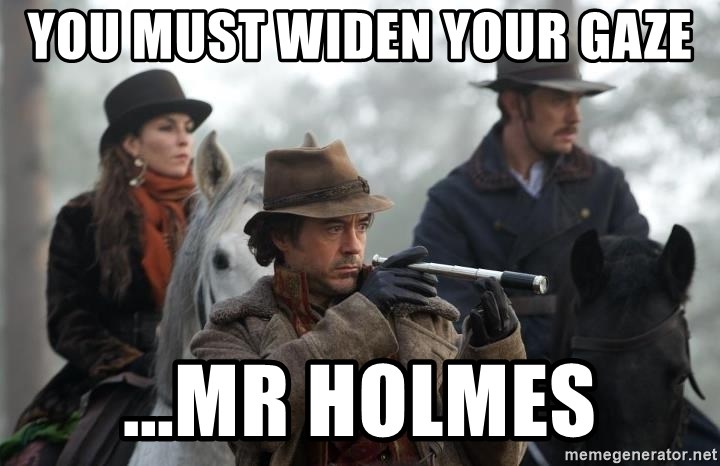 Sherlock Holmes - You must widen your gaze ...Mr Holmes