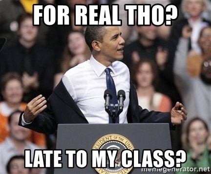 obama come at me bro - For Real tho? Late to my Class?