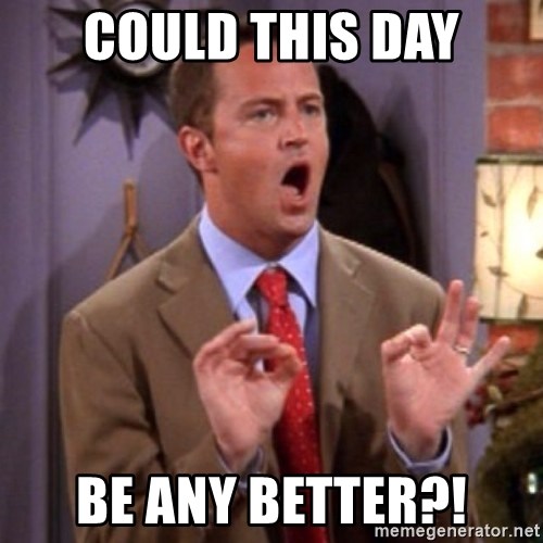 could this day be any better?! - Chandler Bing Could I Be | Meme Generator