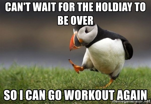 Unpopular Opinion Puffin - Can't wait for the Holdiay to be over So I can go workout again