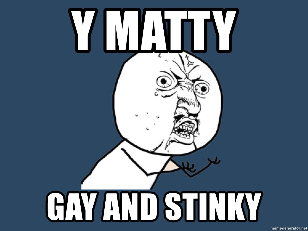 Y U No - y matty gay and stinky