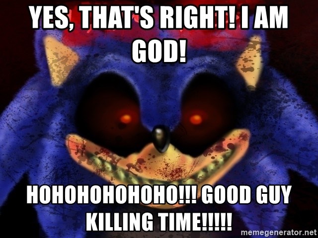Sonic.exe - yes, that's right! i am god! hohohohohoho!!! good guy killing time!!!!!