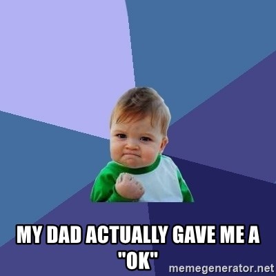 Success Kid - my dad actually gave me a "ok"