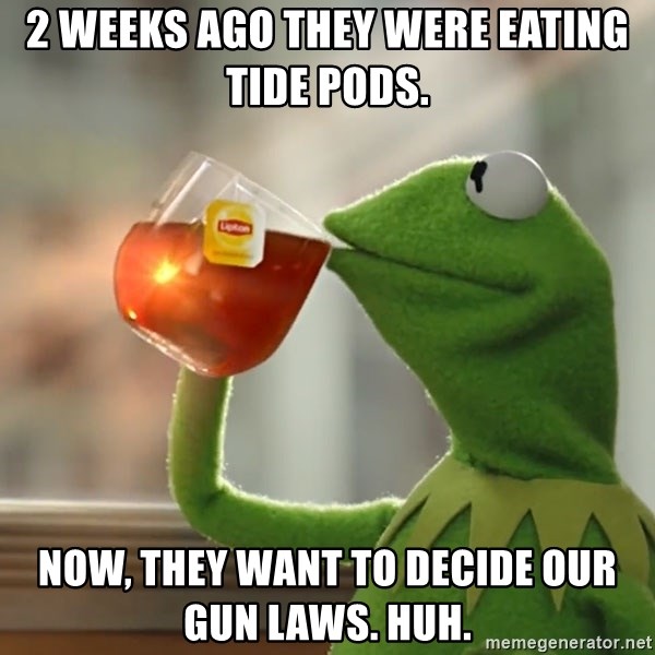 Kermit The Frog Drinking Tea - 2 weeks ago they were eating Tide pods. Now, they want to decide our gun laws. Huh.