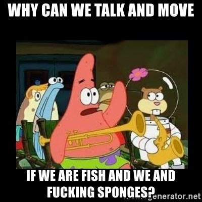 Patrick Star Instrument - Why can we talk and move If we are fish and we and fucking sponges?
