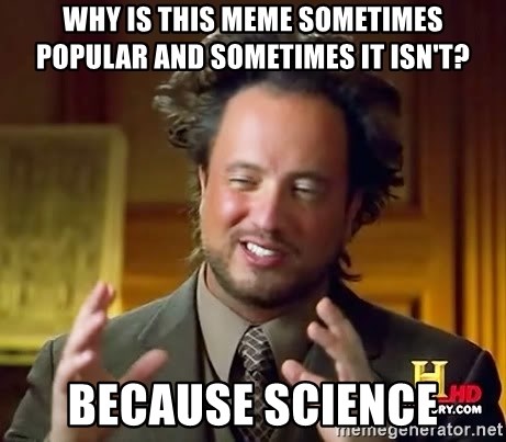 Science guy - Why is this meme sometimes popular and sometimes it isn't? because science
