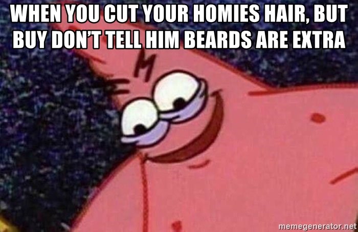 Evil patrick125 - When you cut your homies hair, but buy don’t tell him beards are extra
