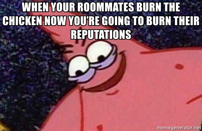 Evil patrick125 - When your roommates burn the chicken now you’re going to burn their reputations
