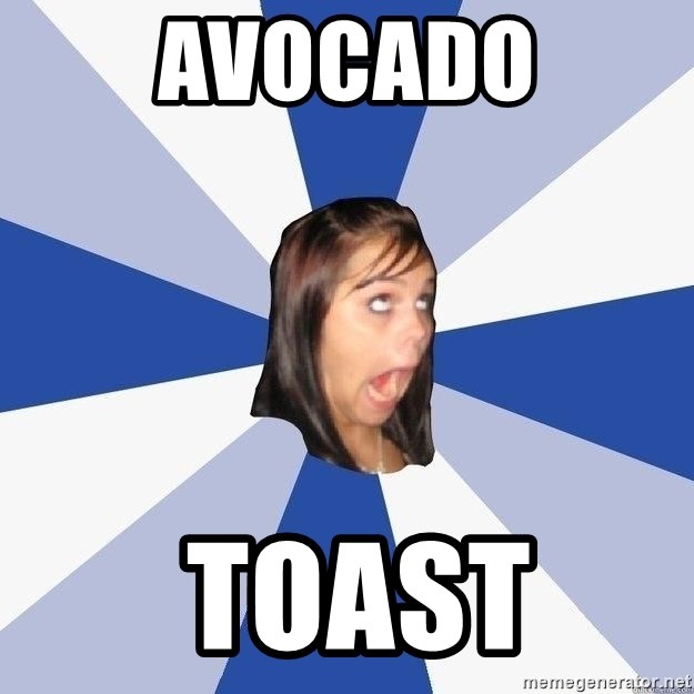 Annoying Facebook Girl - Avocado  Toast