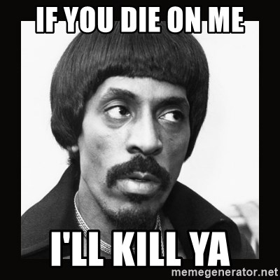 If You Die On Me I Ll Kill Ya Sir Ike Turner Meme Generator