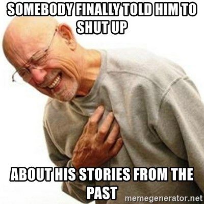 Right In The Childhood Man - somebody finally told him to shut up  about his stories from the past