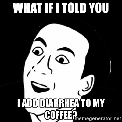 you don't say meme - What if I told you I add diarrhea to my coffee?