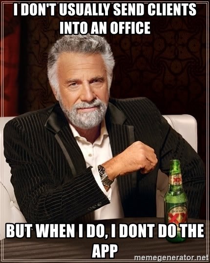 The Most Interesting Man In The World - I don't usually send clients into an office  BUT WHEN I DO, I DONT DO THE APP