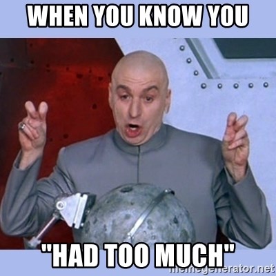 Dr Evil meme - when you know you  "had too much"