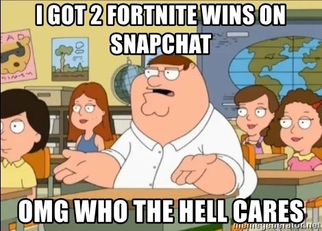 omg who the hell cares? - i got 2 fortnite wins on snapchat omg who the hell cares