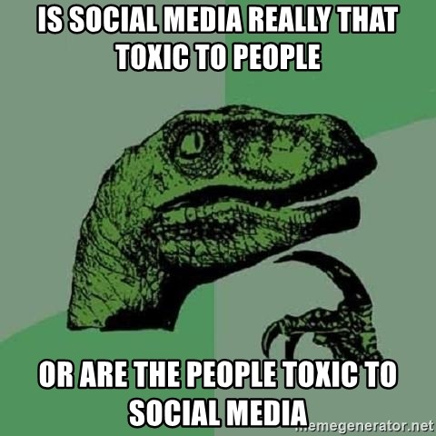 Meme with caption "Is social media really that toxic to people or are the people toxic to social media" made by Philosoraptor 