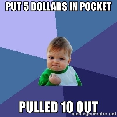Success Kid - put 5 dollars in pocket pulled 10 out