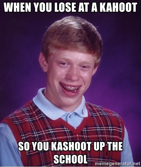 Bad Luck Brian - when you lose at a kahoot so you kashoot up the school