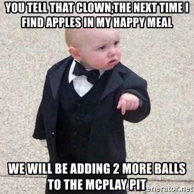 Mafia Baby - You tell that clown,the next time i find apples in my happy meal we will be adding 2 more balls to the mcplay pit