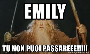 Gandalf - EMILY TU NON PUOI PASSAREEE!!!!!